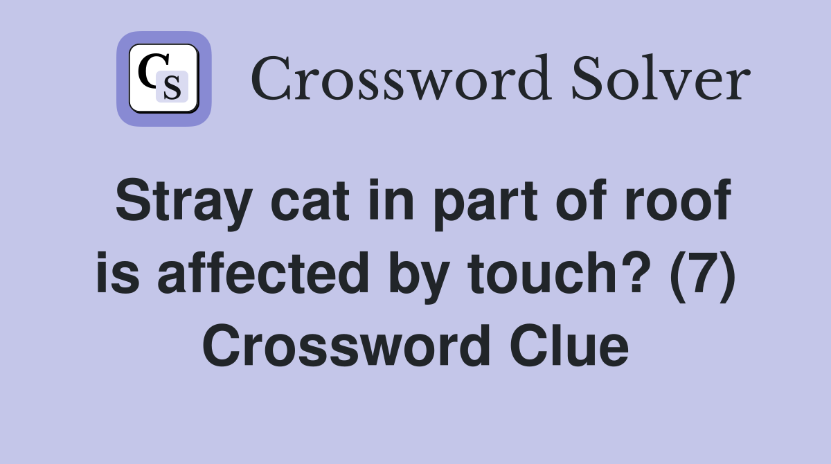 Stray cat in part of roof is affected by touch? (7) Crossword Clue