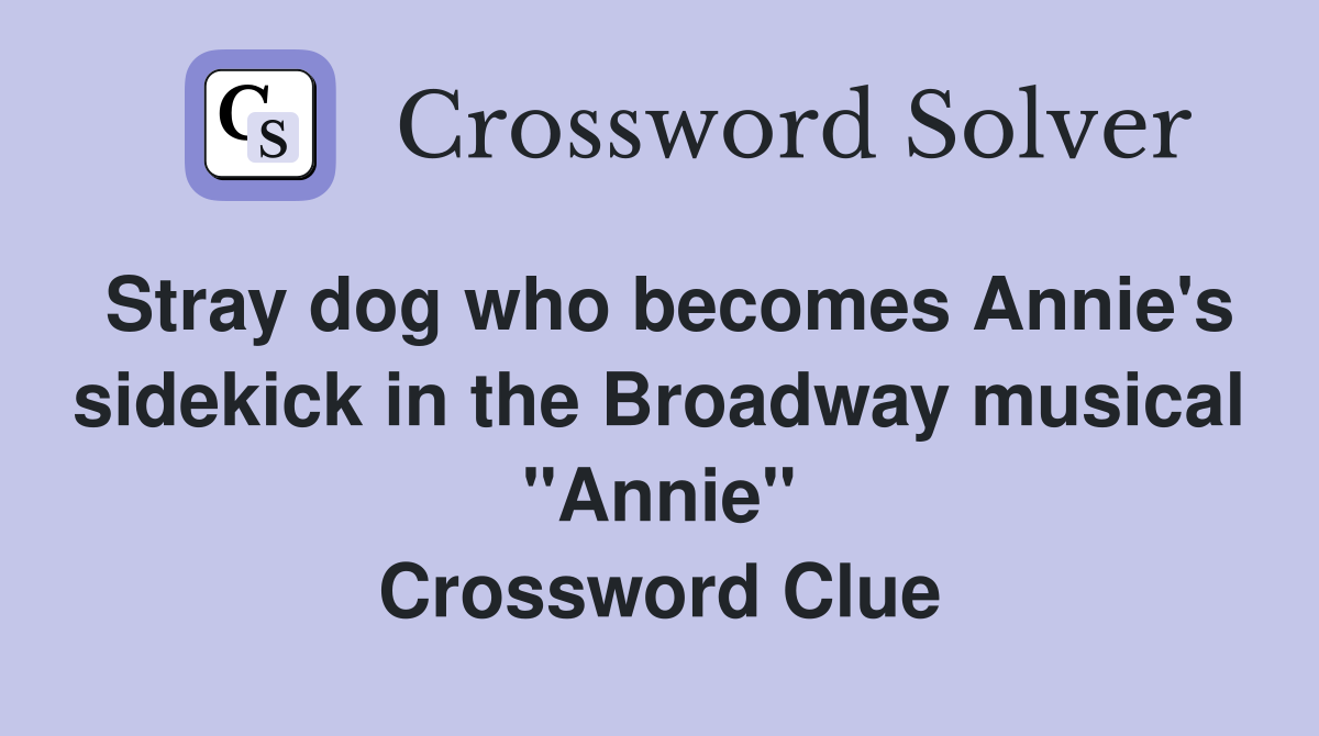 Stray dog who becomes Annie's sidekick in the Broadway musical "Annie" Crossword Clue