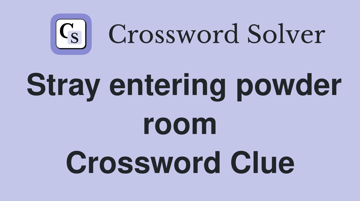 Stray entering powder room Crossword Clue
