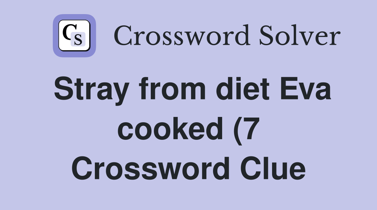 Stray from diet Eva cooked (7) Crossword Clue Answers Crossword Solver Stray from diet Eva cooked (7) Crossword Clue Answers Crossword Solver