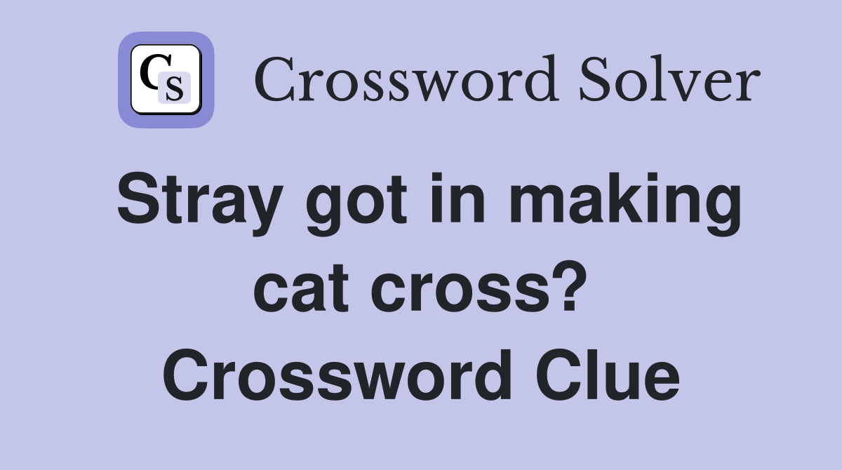 Stray got in making cat cross? Crossword Clue