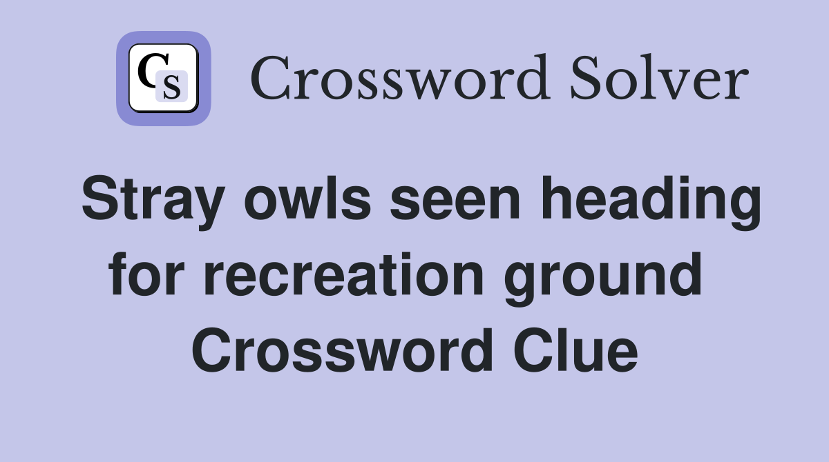 Stray owls seen heading for recreation ground  Crossword Clue