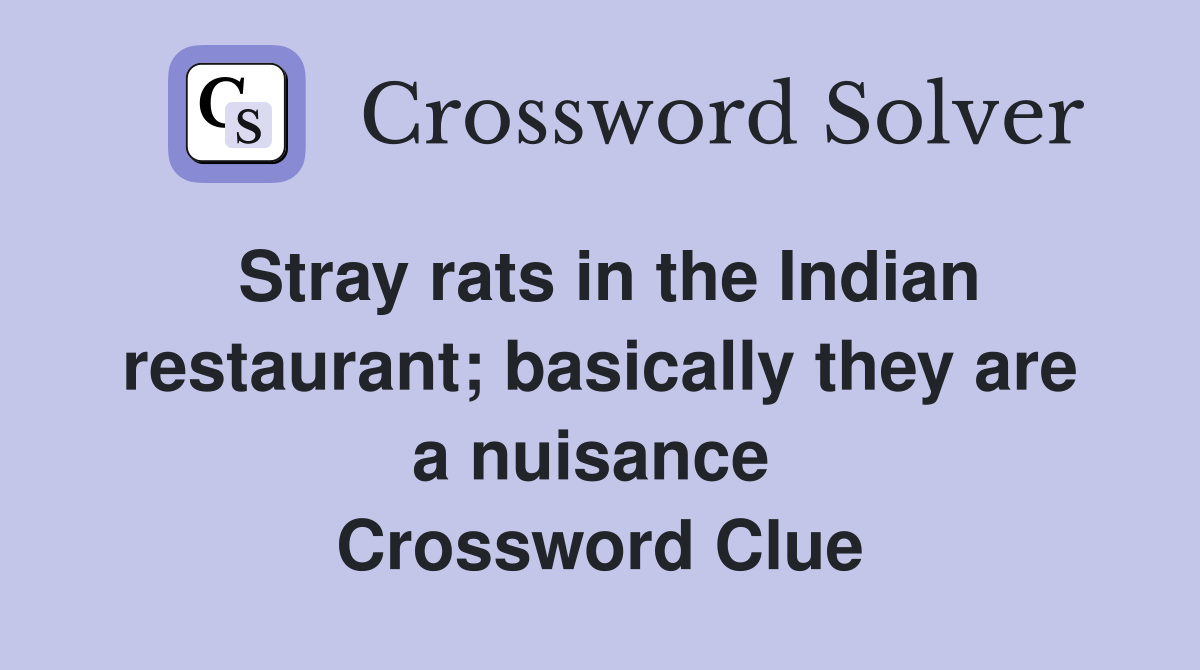 Stray rats in the Indian restaurant; basically they are a nuisance  Crossword Clue