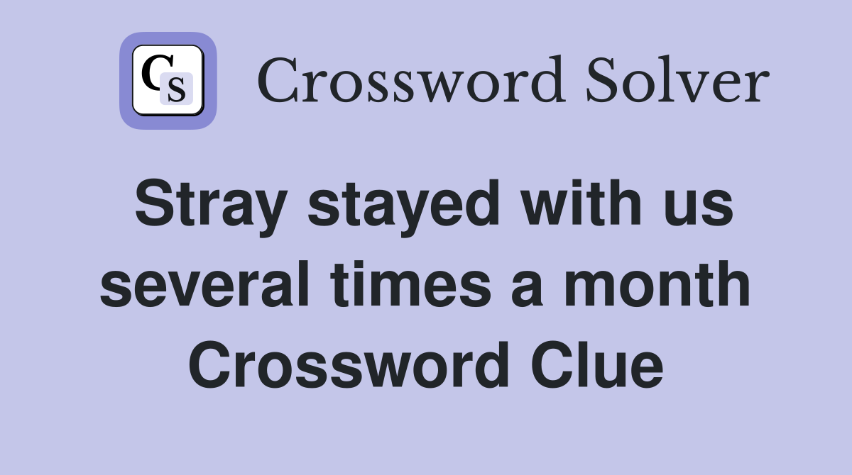 Stray stayed with us several times a month Crossword Clue