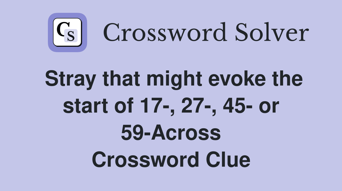 Stray that might evoke the start of 17-, 27-, 45- or 59-Across Crossword Clue