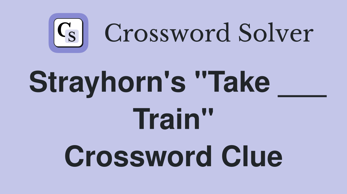 Strayhorn's "Take ___ Train" Crossword Clue