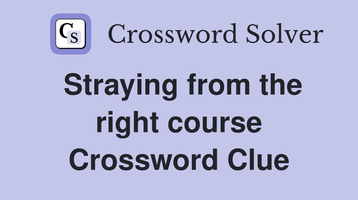 Straying from the right course Crossword Clue