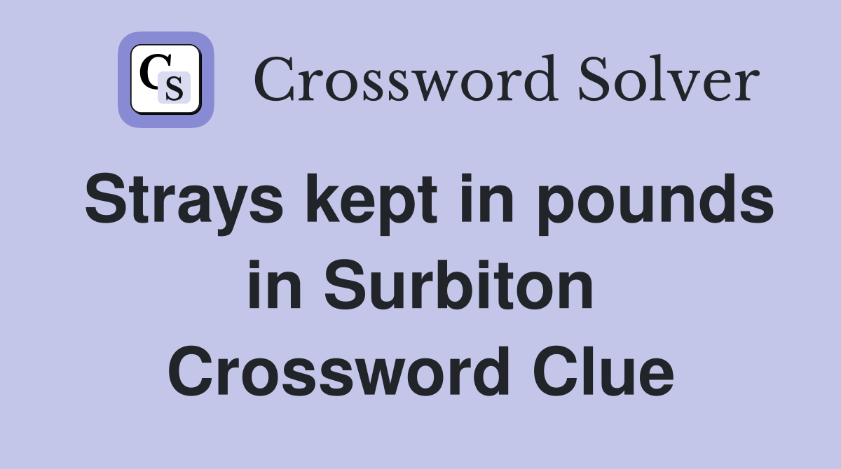 Strays kept in pounds in Surbiton Crossword Clue