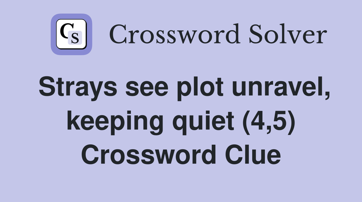 Strays see plot unravel, keeping quiet (4,5) Crossword Clue