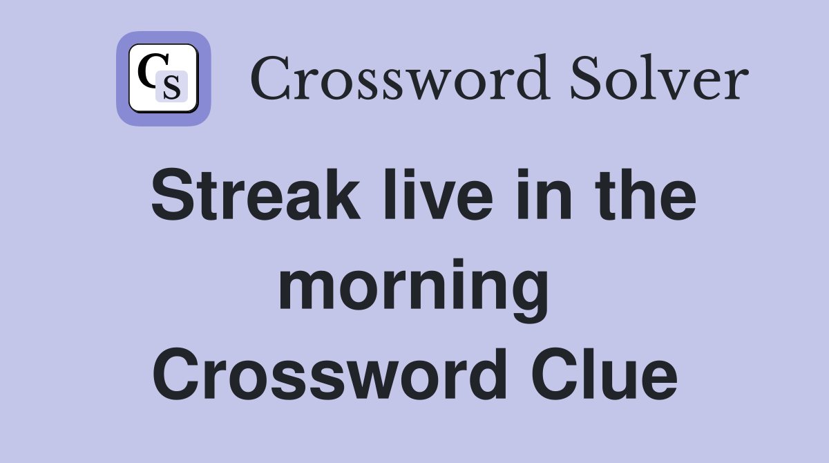 Streak live in the morning Crossword Clue