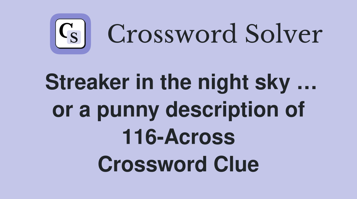 Streaker in the night sky … or a punny description of 116-Across Crossword Clue