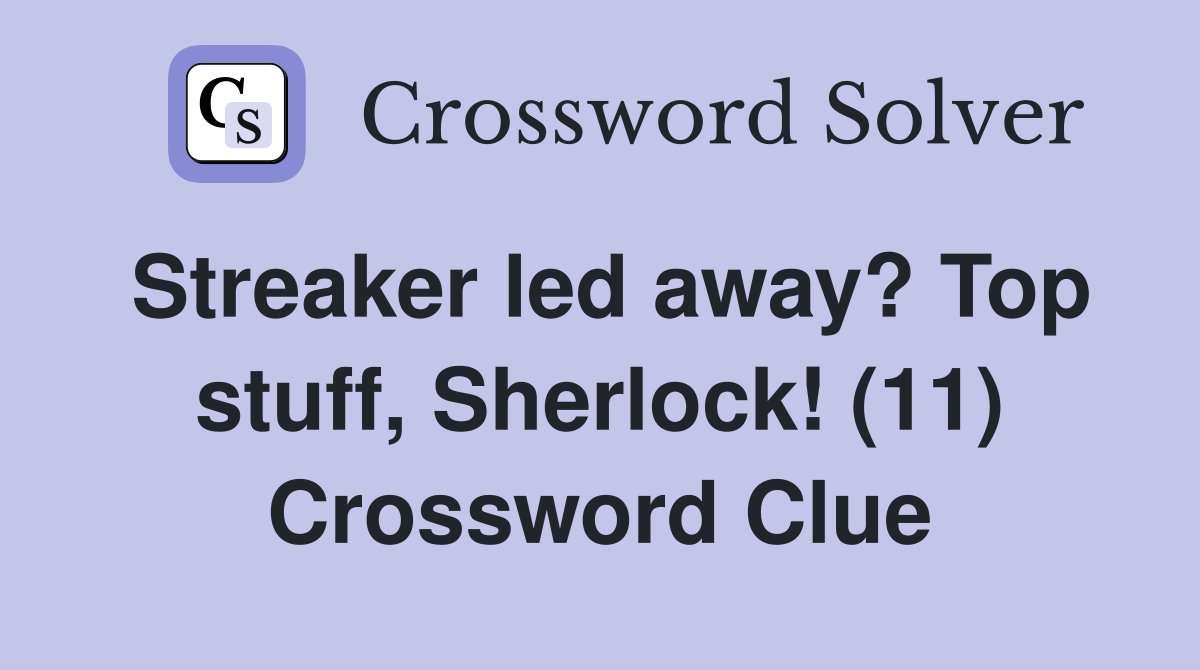 Streaker led away? Top stuff, Sherlock! (11) Crossword Clue