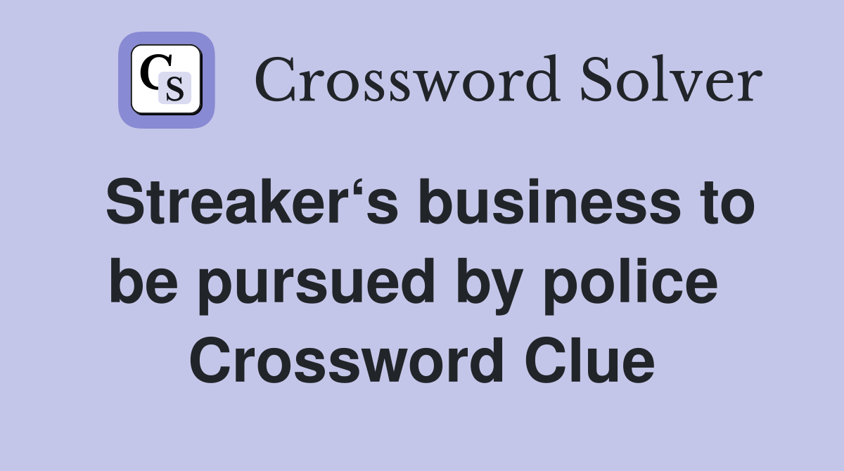 Streaker‘s business to be pursued by police  Crossword Clue