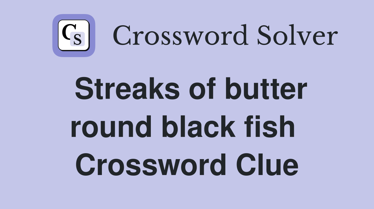 Streaks of butter round black fish  Crossword Clue