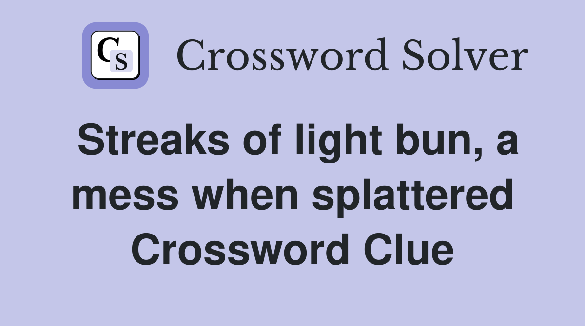 Streaks of light bun, a mess when splattered Crossword Clue