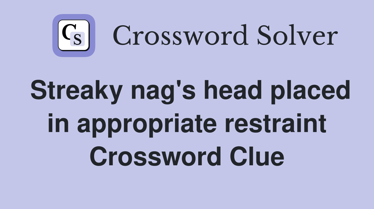 Streaky nag's head placed in appropriate restraint Crossword Clue