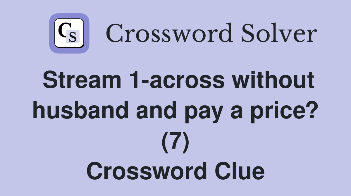 Stream 1-across without husband and pay a price? (7) Crossword Clue