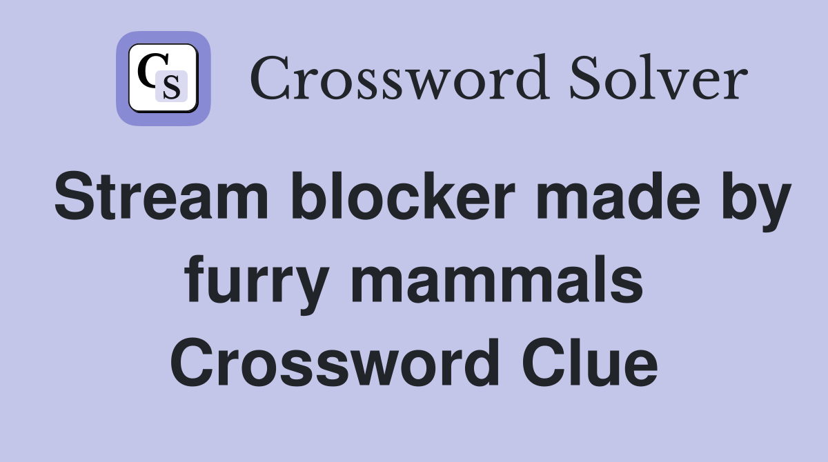 Stream blocker made by furry mammals Crossword Clue
