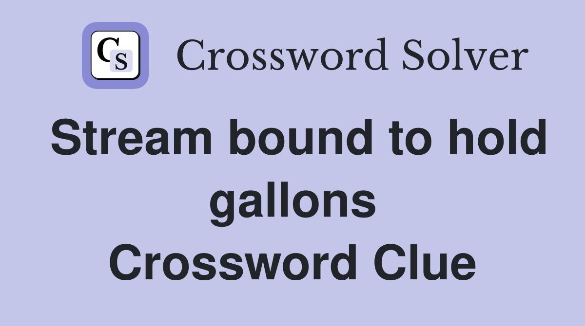 Stream bound to hold gallons Crossword Clue