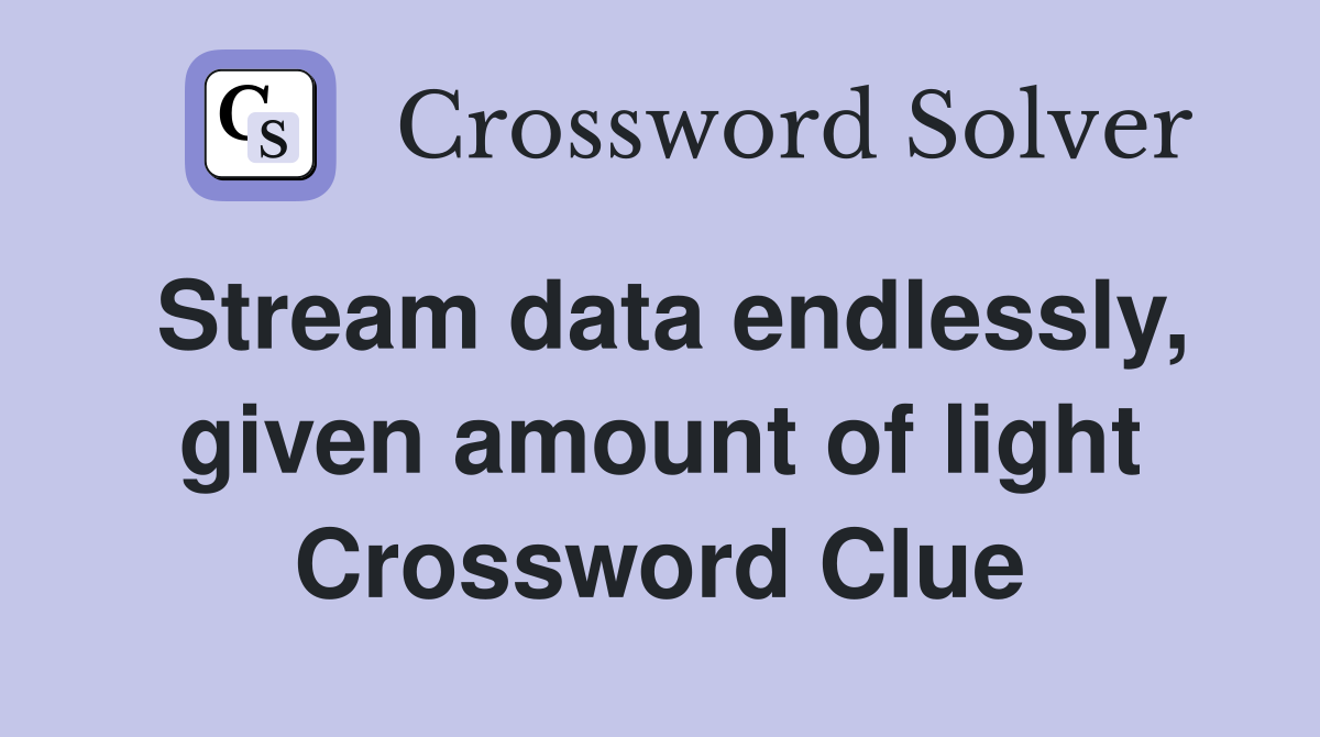 Stream data endlessly, given amount of light Crossword Clue