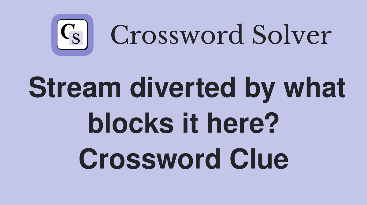 Stream diverted by what blocks it here? Crossword Clue