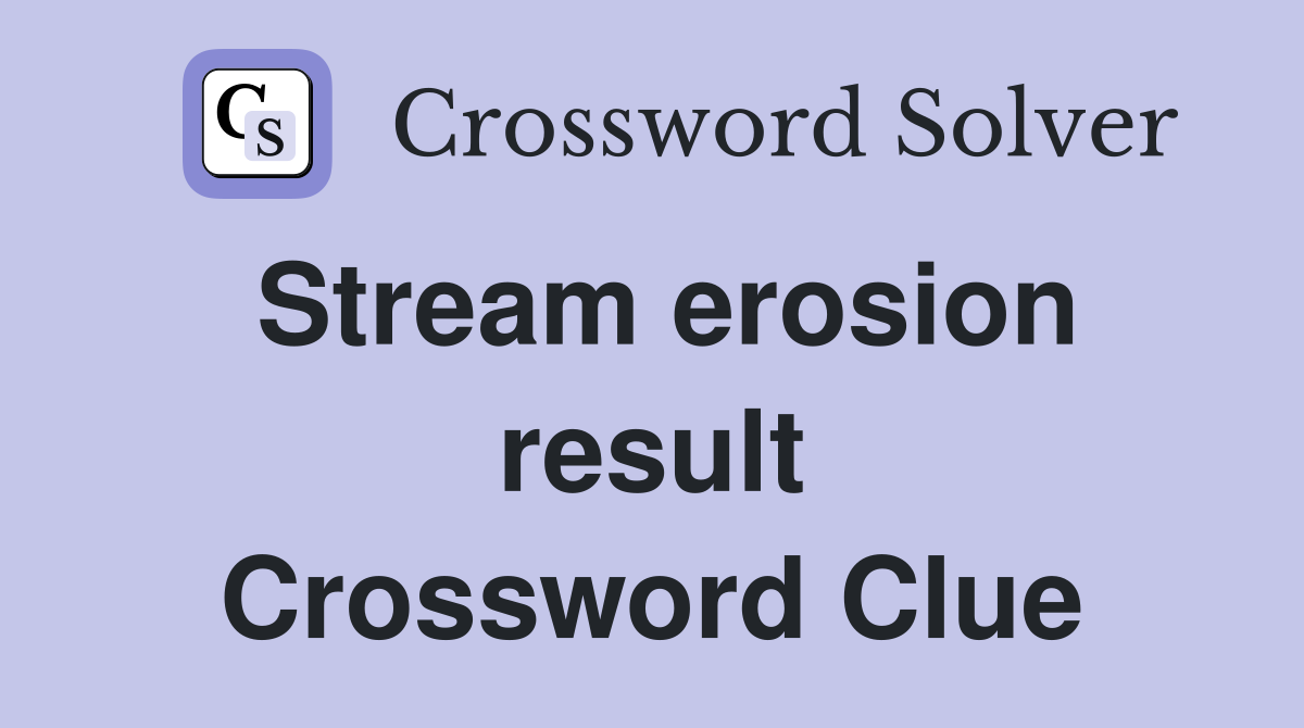 Stream erosion result Crossword Clue