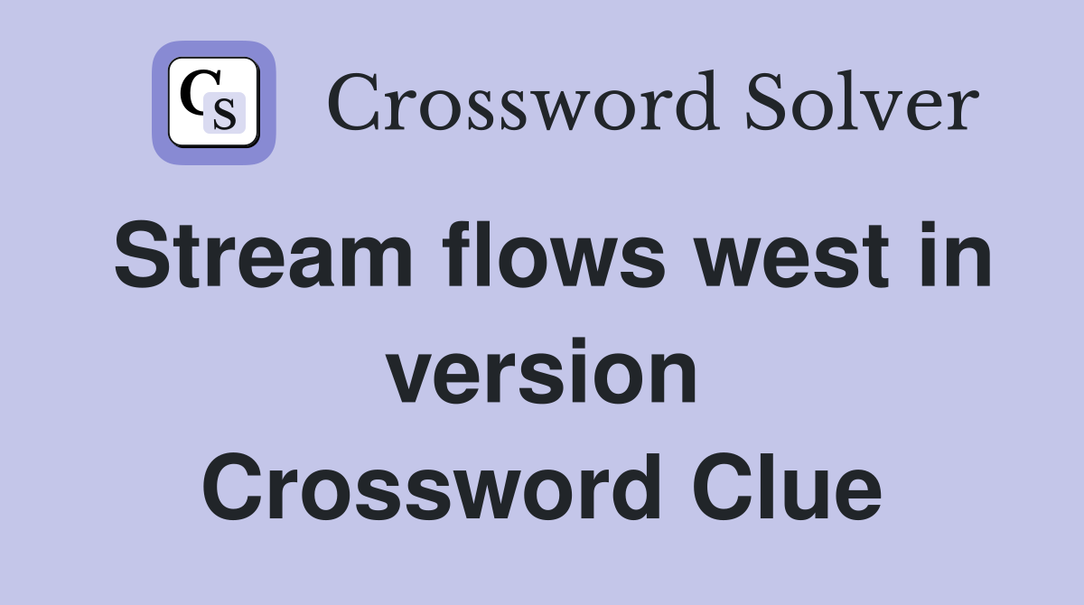 Stream flows west in version Crossword Clue