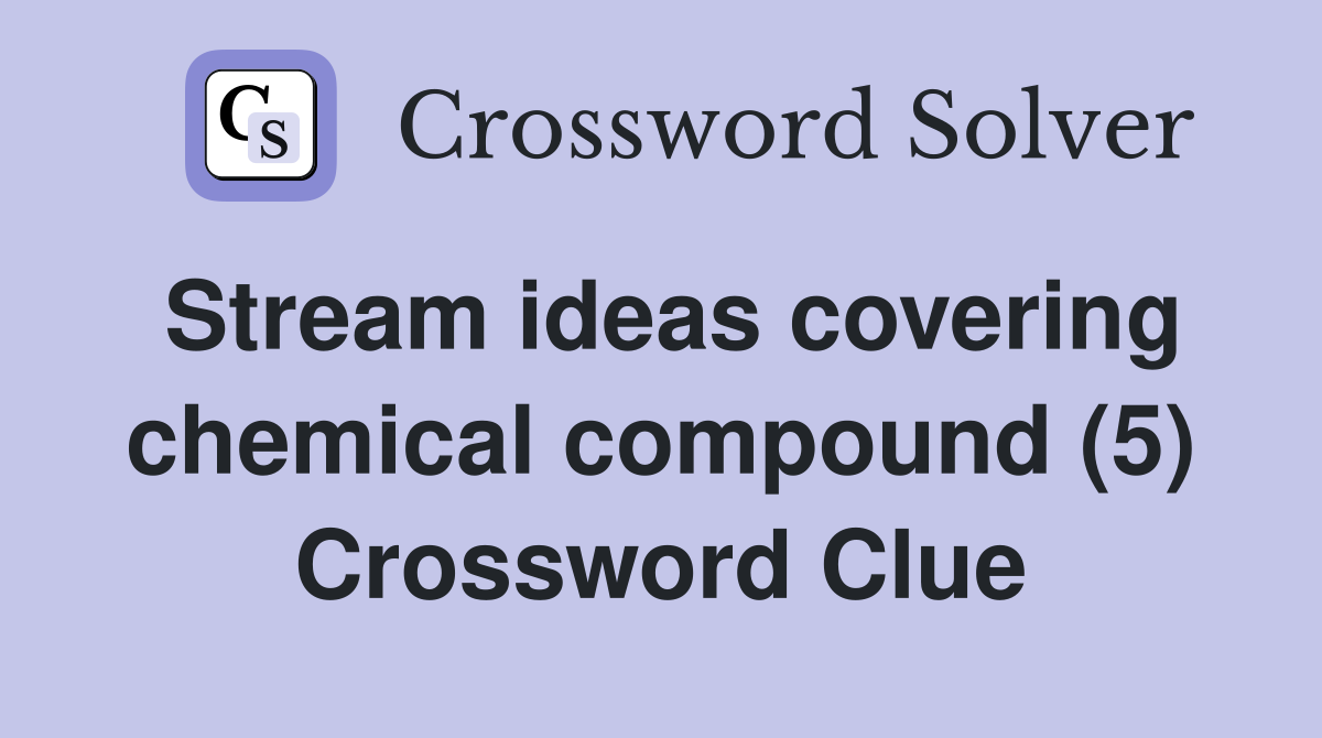 Stream ideas covering chemical compound (5) Crossword Clue