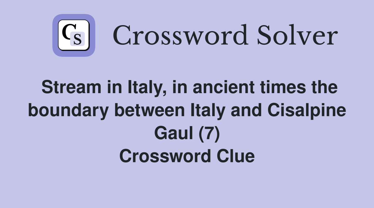 Stream in Italy, in ancient times the boundary between Italy and Cisalpine Gaul (7) Crossword Clue