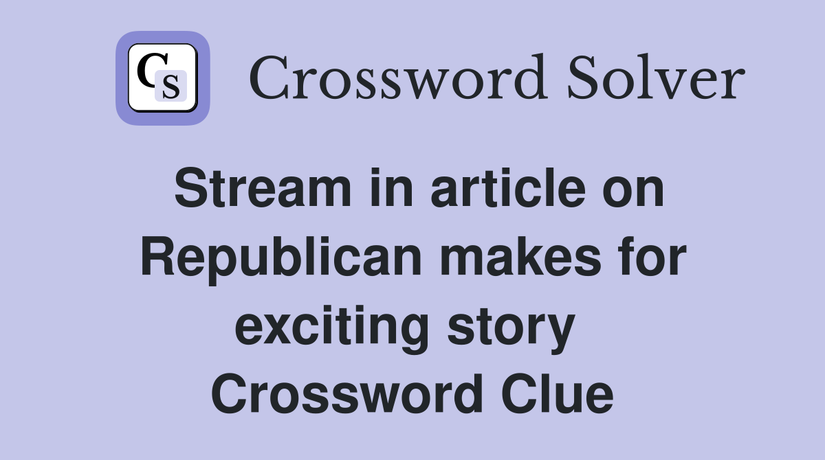 Stream in article on Republican makes for exciting story  Crossword Clue