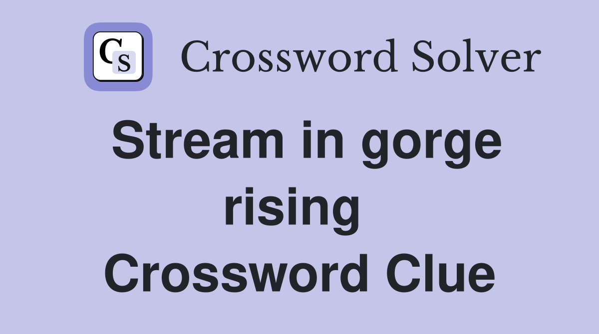 Stream in gorge rising  Crossword Clue