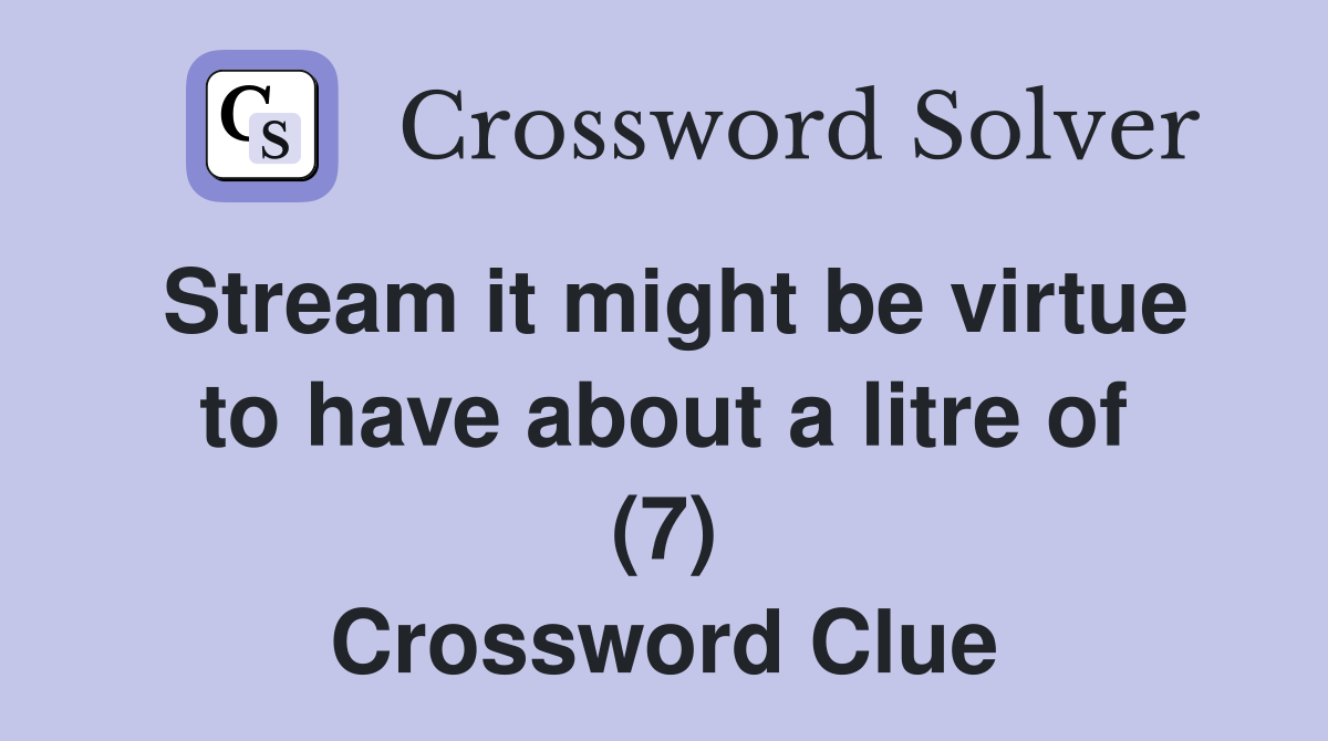 Stream it might be virtue to have about a litre of (7) Crossword Clue