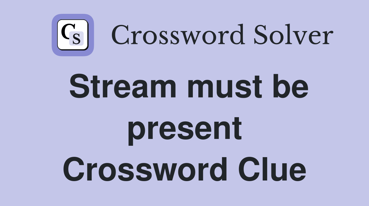 Stream must be present Crossword Clue