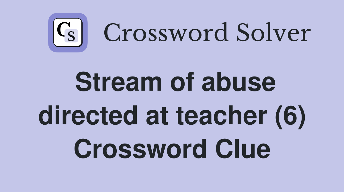 Stream of abuse directed at teacher (6) Crossword Clue