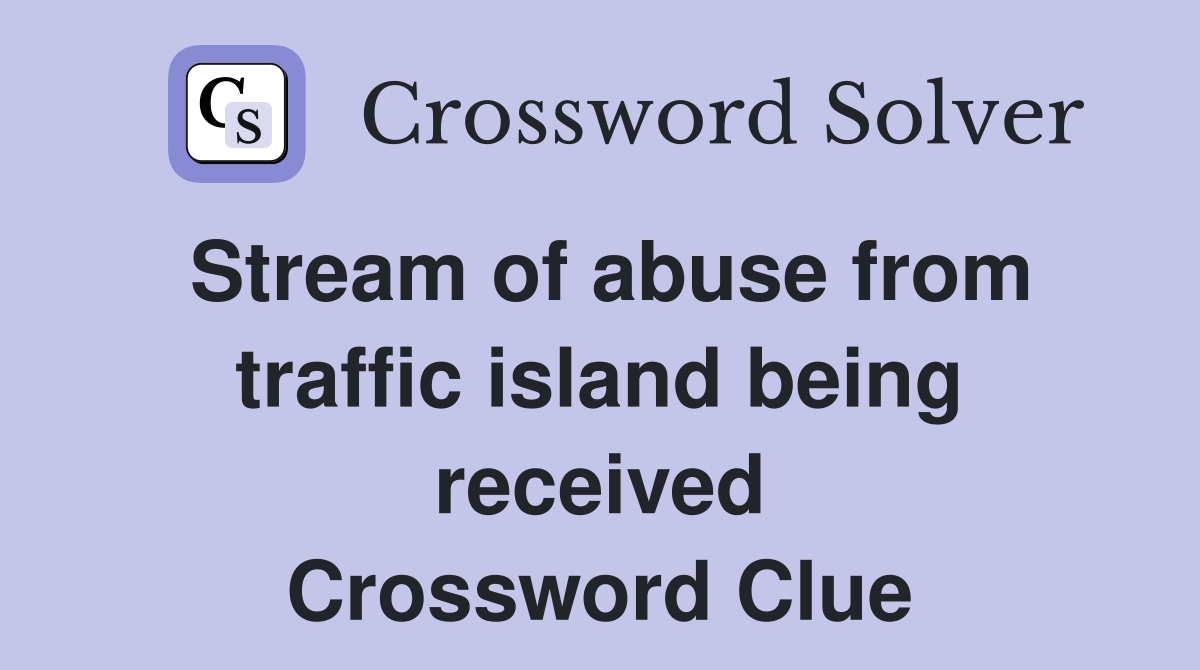 Stream of abuse from traffic island being received Crossword Clue