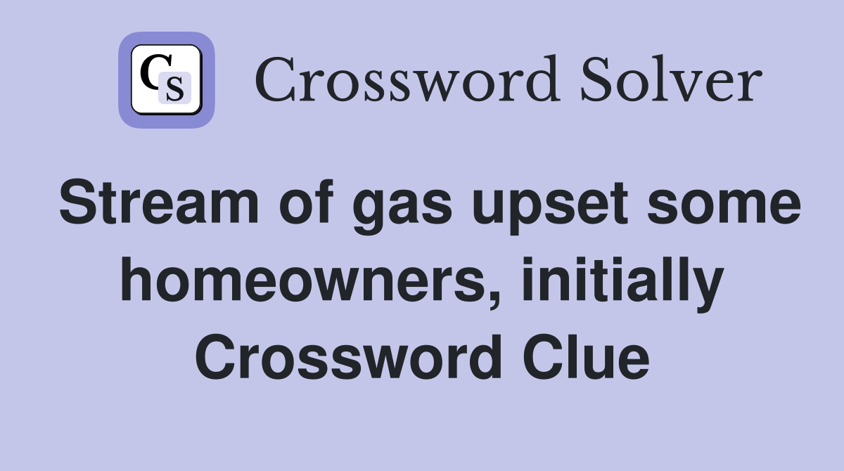 Stream of gas upset some homeowners, initially Crossword Clue
