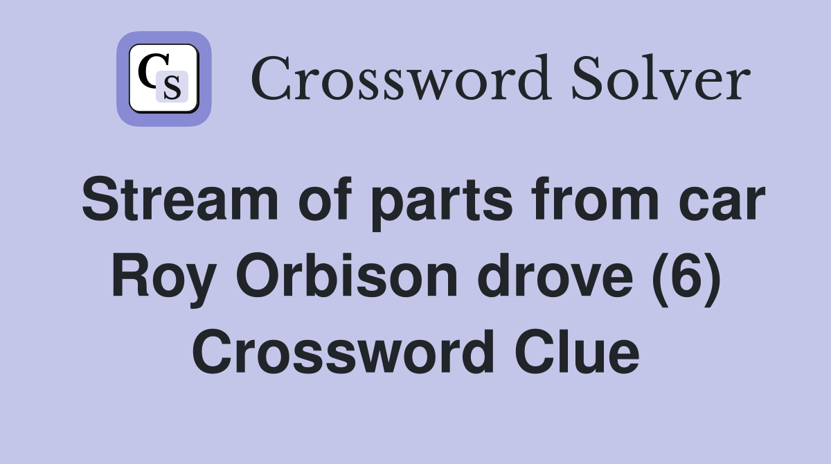 Stream of parts from car Roy Orbison drove (6) Crossword Clue