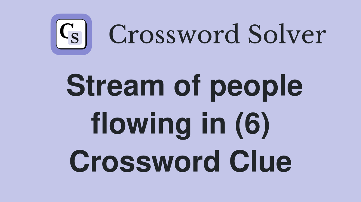 Stream of people flowing in (6) Crossword Clue