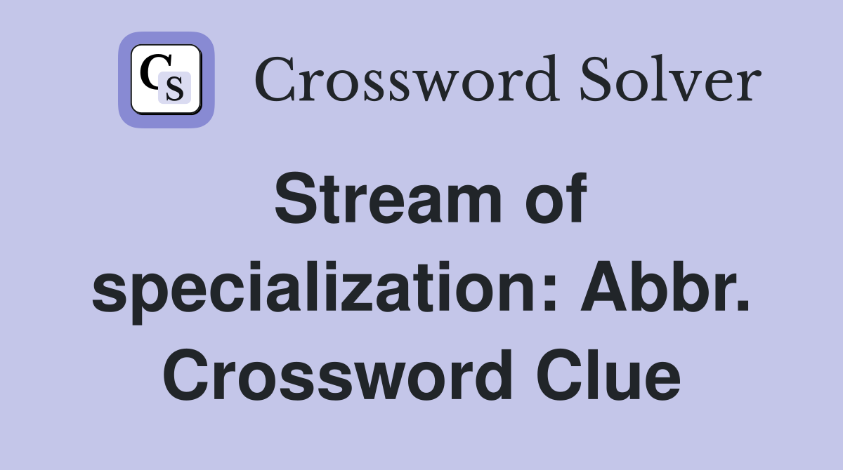 Stream of specialization: Abbr. Crossword Clue