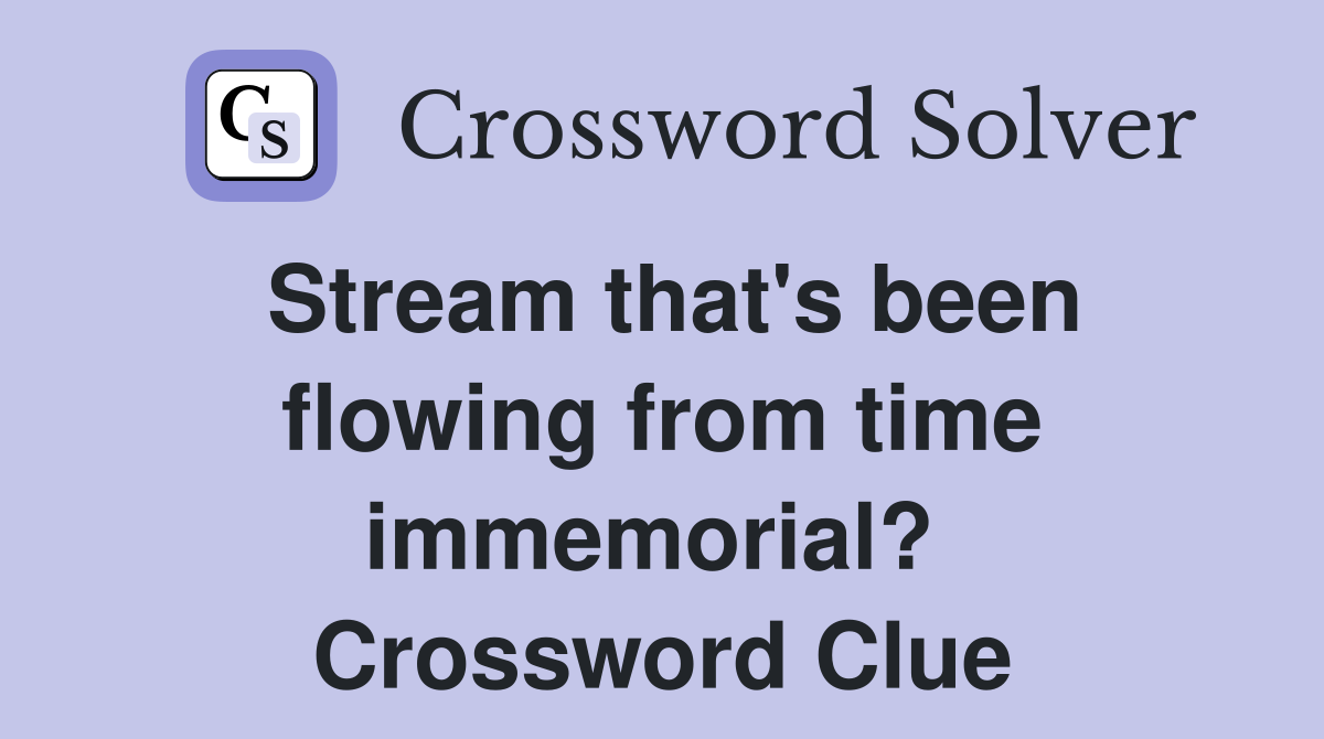 Stream that's been flowing from time immemorial?  Crossword Clue