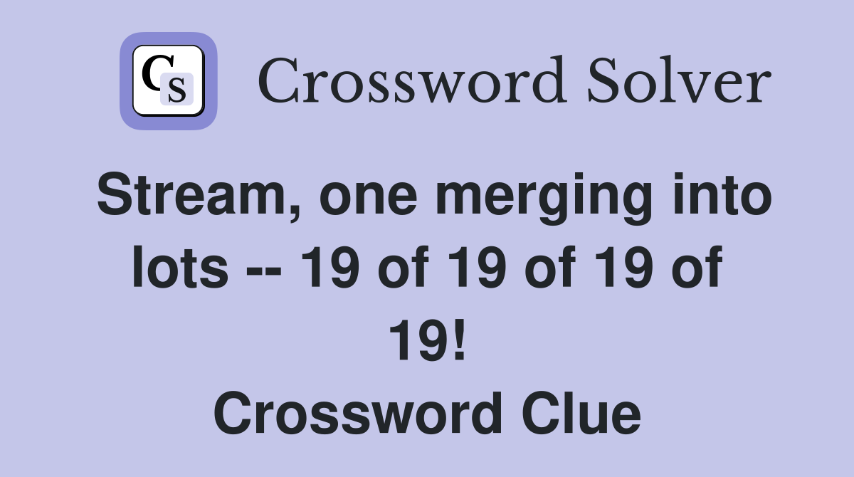 Stream, one merging into lots -- 19 of 19 of 19 of 19! Crossword Clue