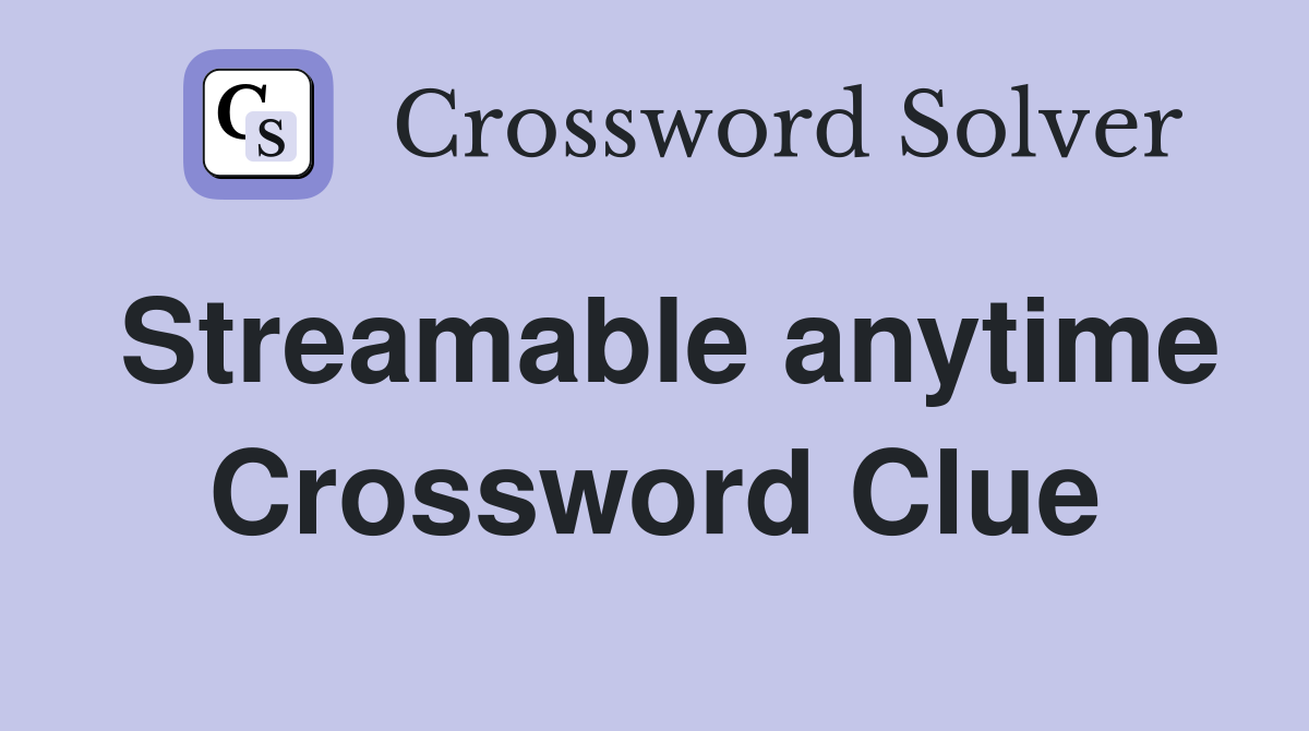 Streamable anytime Crossword Clue