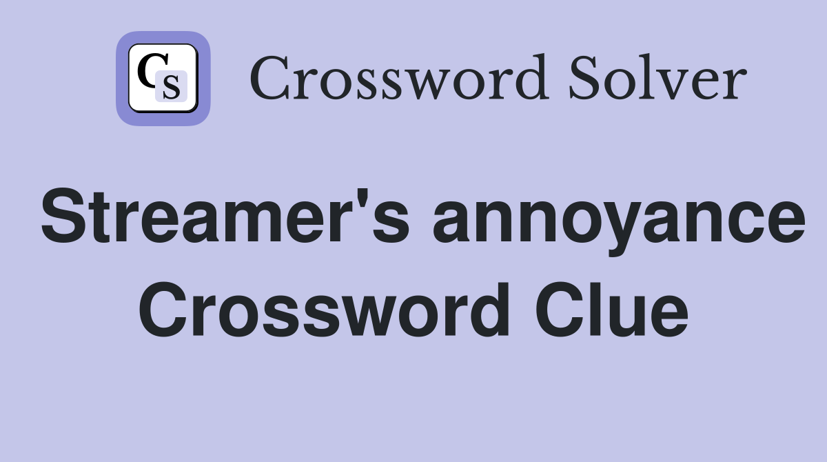 Streamer's annoyance Crossword Clue