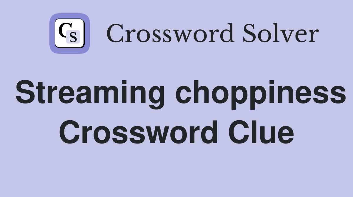 Streaming choppiness Crossword Clue