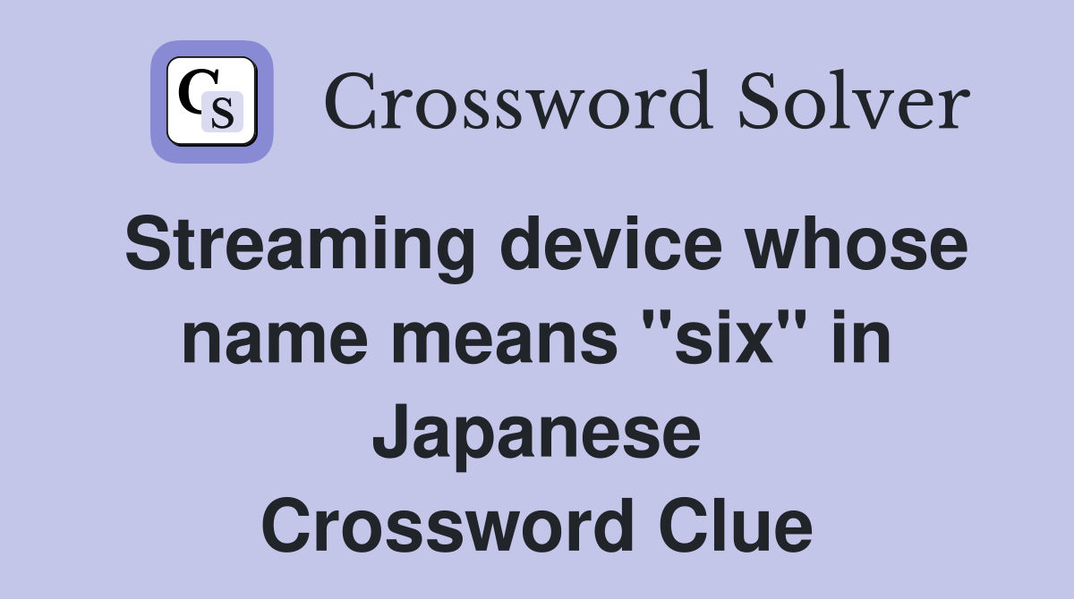 Streaming device whose name means "six" in Japanese Crossword Clue