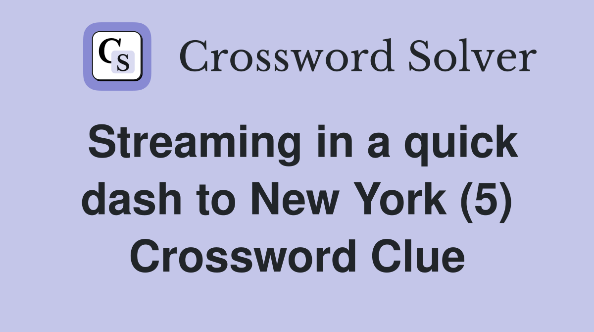 Streaming in a quick dash to New York (5) Crossword Clue