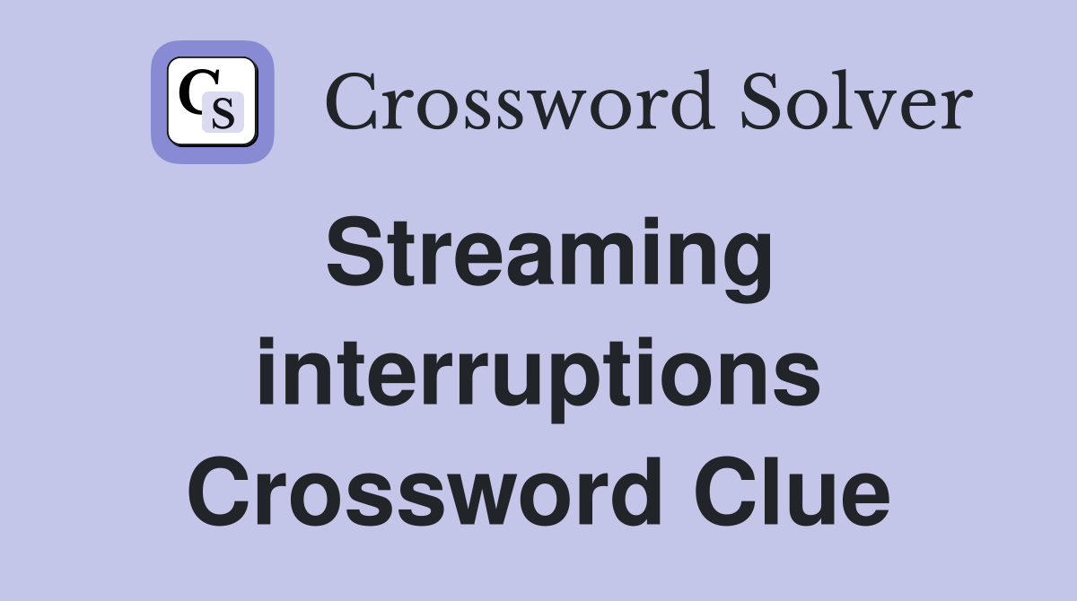 Streaming interruptions Crossword Clue