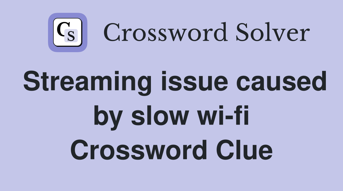 Streaming issue caused by slow wi-fi Crossword Clue