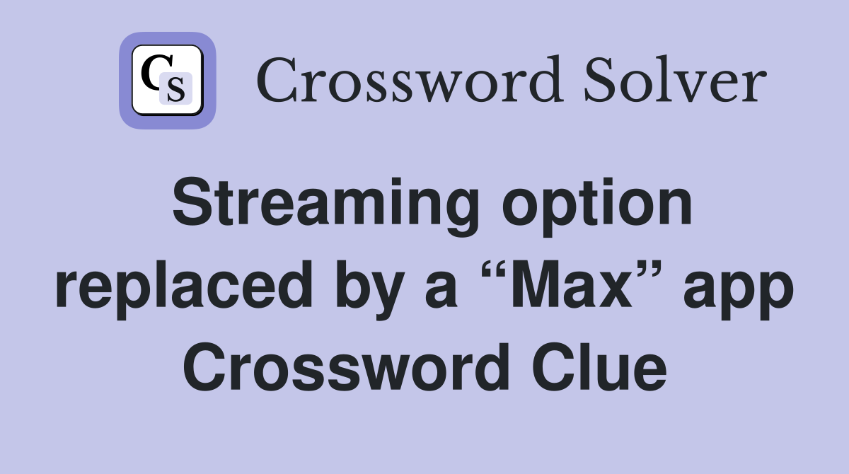 Streaming option replaced by a “Max” app Crossword Clue
