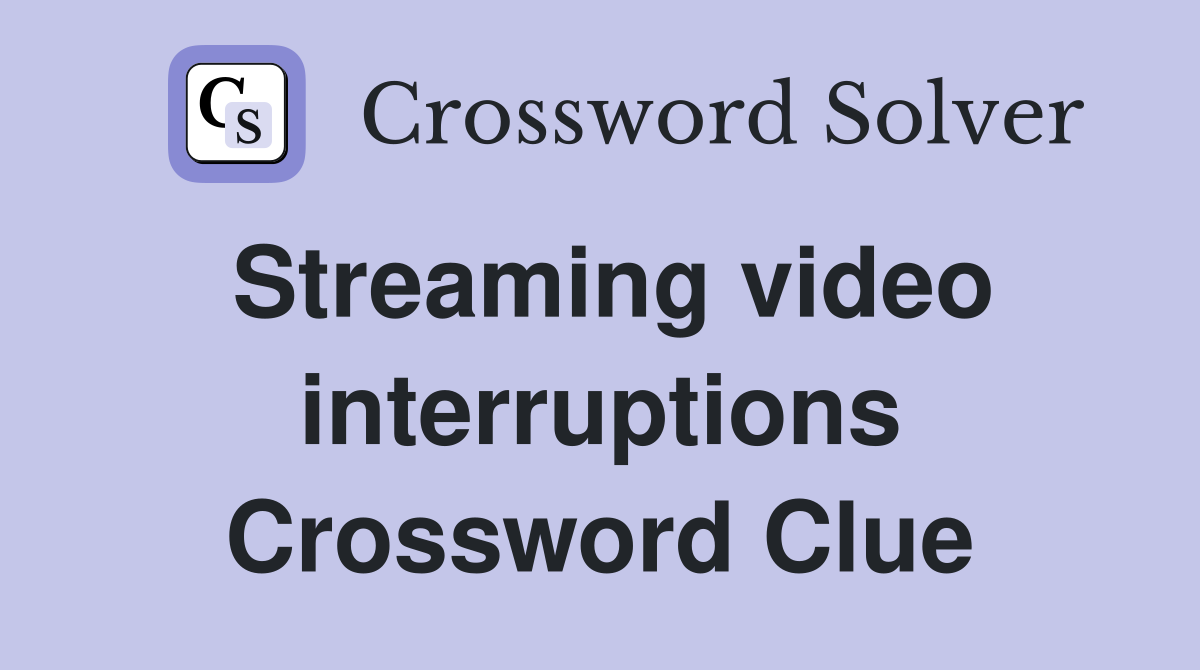 Streaming video interruptions Crossword Clue